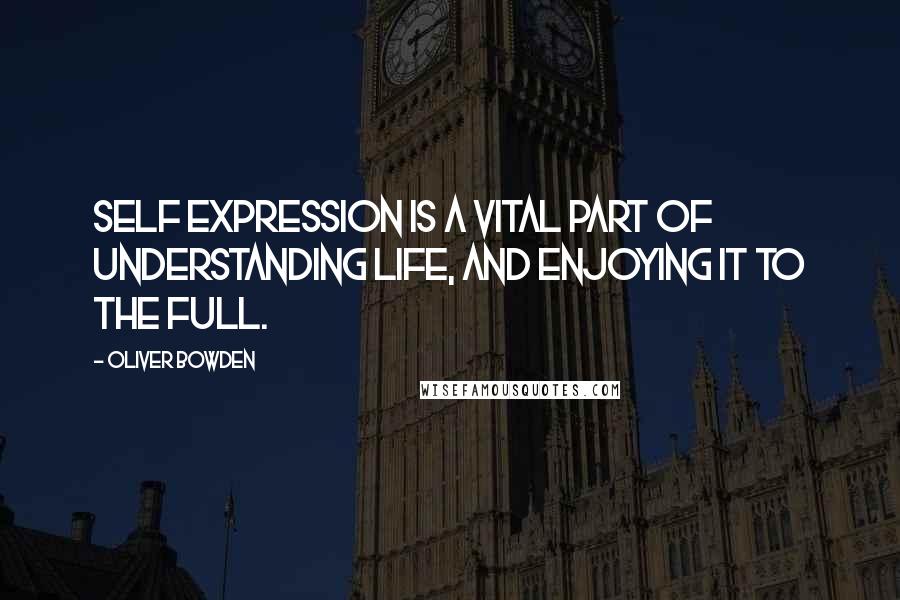 Oliver Bowden Quotes: Self expression is a vital part of understanding life, and enjoying it to the full.