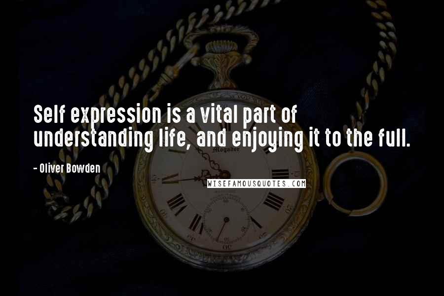 Oliver Bowden Quotes: Self expression is a vital part of understanding life, and enjoying it to the full.