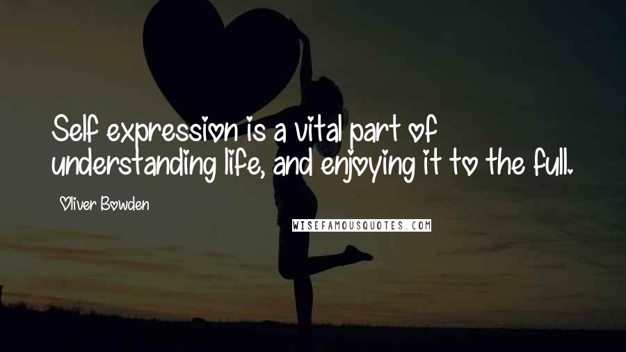Oliver Bowden Quotes: Self expression is a vital part of understanding life, and enjoying it to the full.