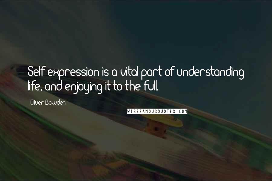 Oliver Bowden Quotes: Self expression is a vital part of understanding life, and enjoying it to the full.