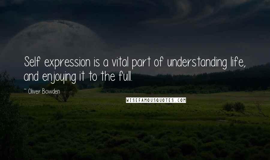 Oliver Bowden Quotes: Self expression is a vital part of understanding life, and enjoying it to the full.
