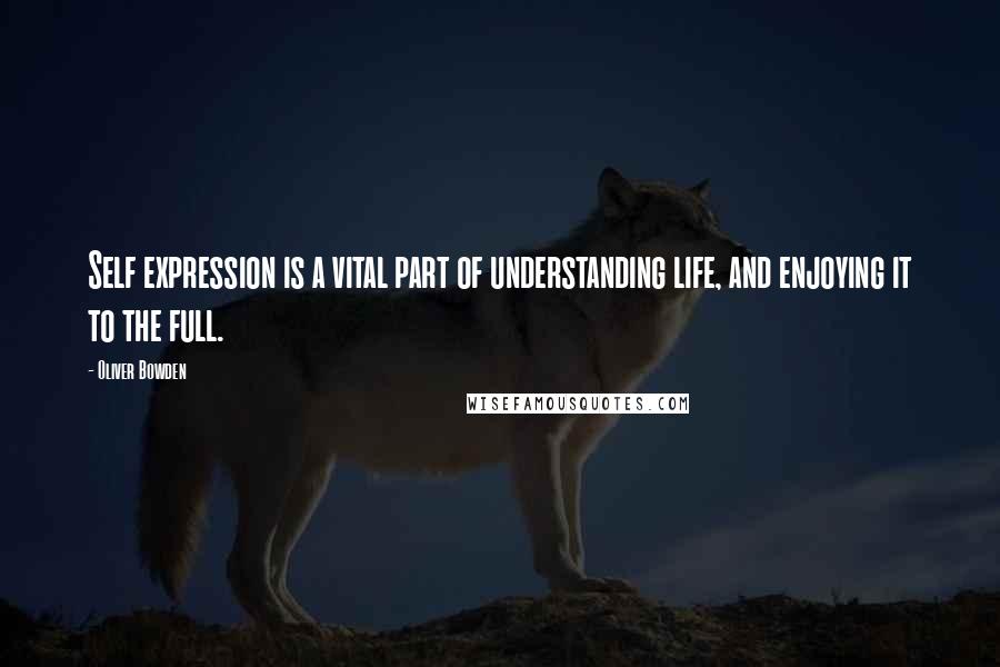 Oliver Bowden Quotes: Self expression is a vital part of understanding life, and enjoying it to the full.