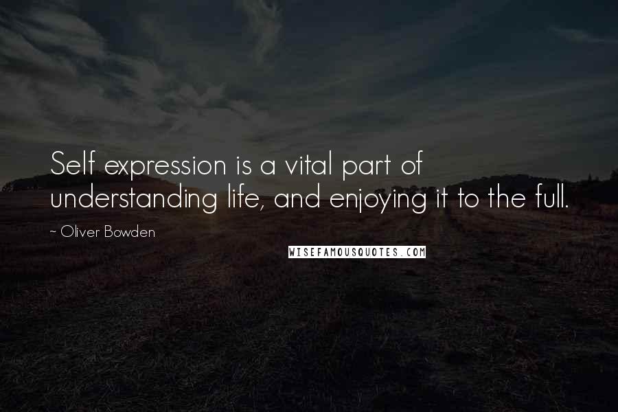 Oliver Bowden Quotes: Self expression is a vital part of understanding life, and enjoying it to the full.