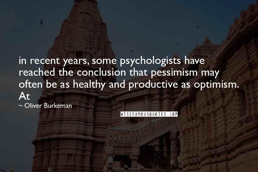 Oliver Burkeman Quotes: in recent years, some psychologists have reached the conclusion that pessimism may often be as healthy and productive as optimism. At