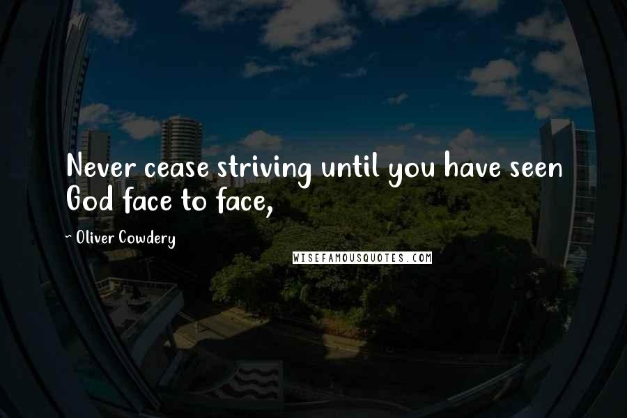 Oliver Cowdery Quotes: Never cease striving until you have seen God face to face,