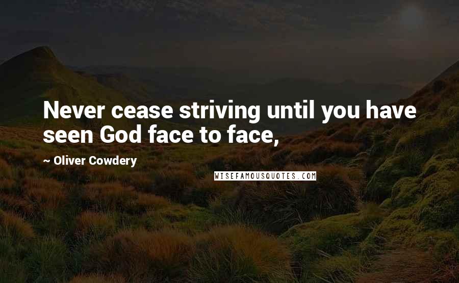 Oliver Cowdery Quotes: Never cease striving until you have seen God face to face,