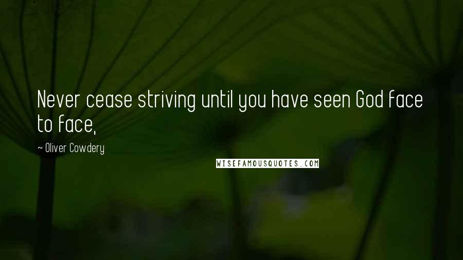 Oliver Cowdery Quotes: Never cease striving until you have seen God face to face,