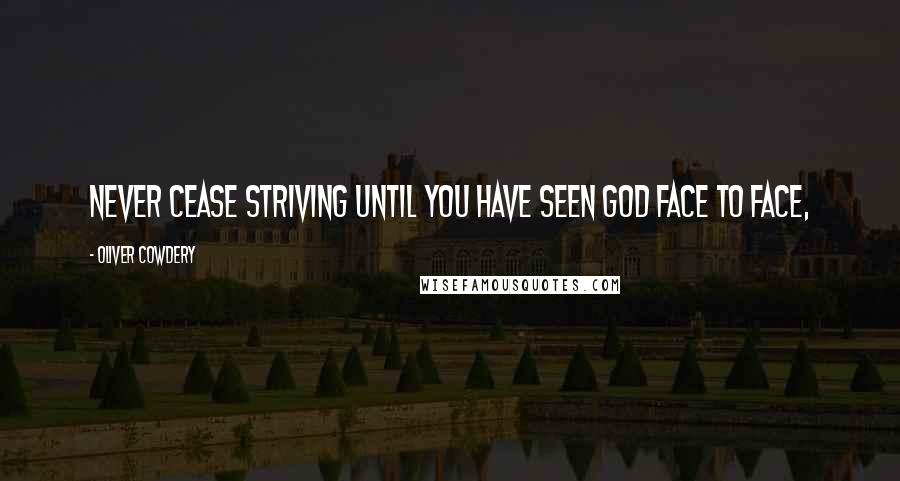 Oliver Cowdery Quotes: Never cease striving until you have seen God face to face,