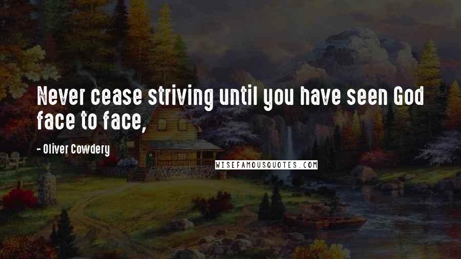 Oliver Cowdery Quotes: Never cease striving until you have seen God face to face,