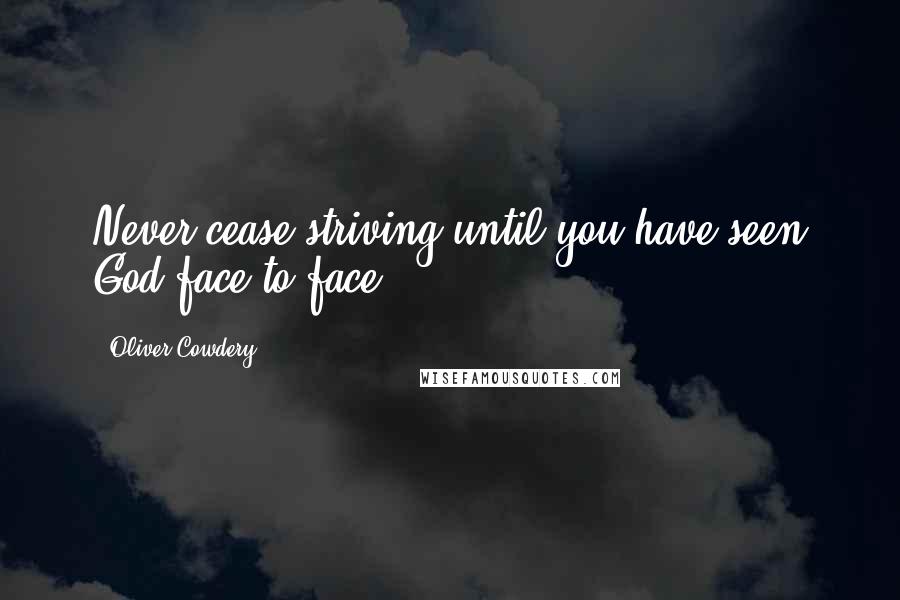 Oliver Cowdery Quotes: Never cease striving until you have seen God face to face,