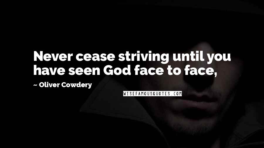 Oliver Cowdery Quotes: Never cease striving until you have seen God face to face,