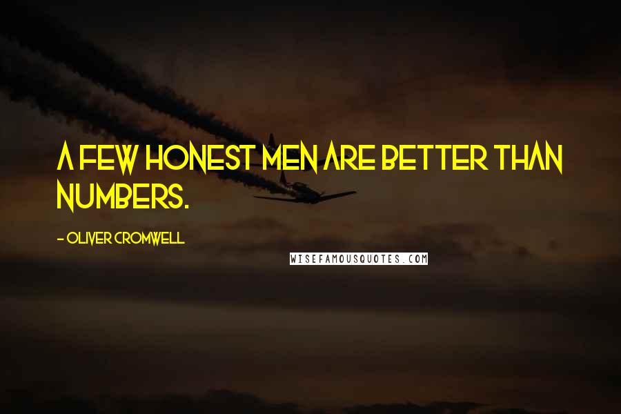 Oliver Cromwell Quotes: A few honest men are better than numbers.