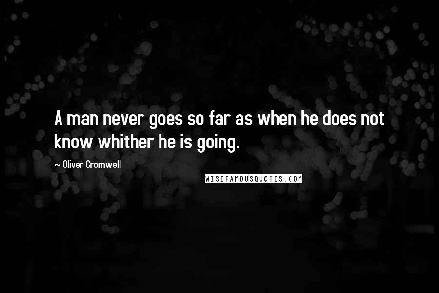 Oliver Cromwell Quotes: A man never goes so far as when he does not know whither he is going.