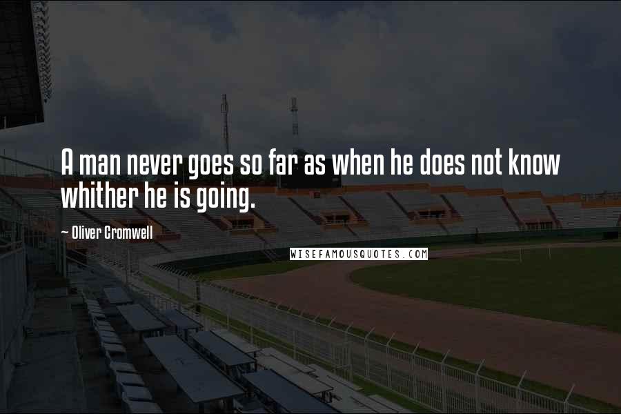 Oliver Cromwell Quotes: A man never goes so far as when he does not know whither he is going.