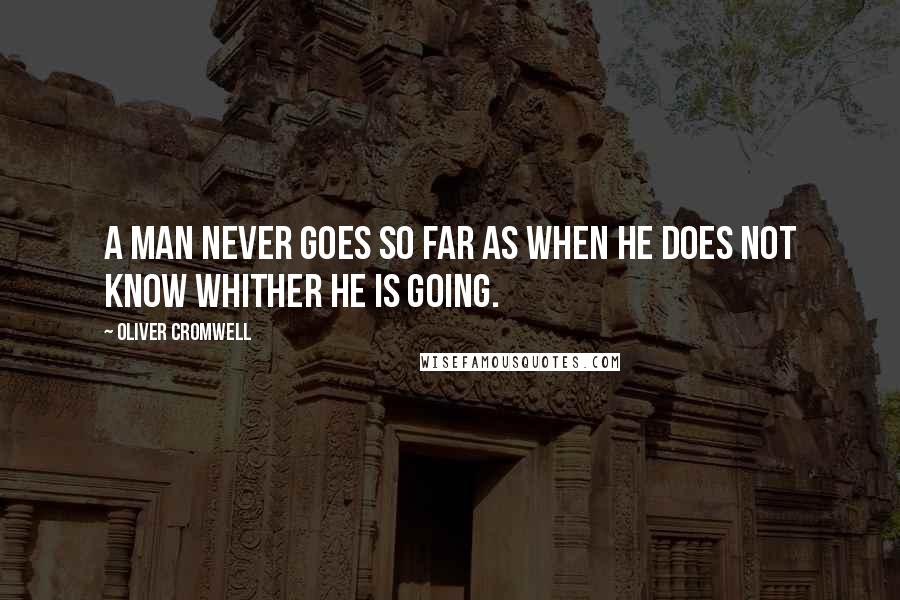 Oliver Cromwell Quotes: A man never goes so far as when he does not know whither he is going.