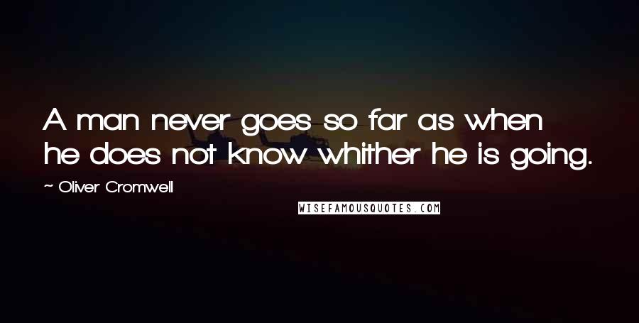 Oliver Cromwell Quotes: A man never goes so far as when he does not know whither he is going.