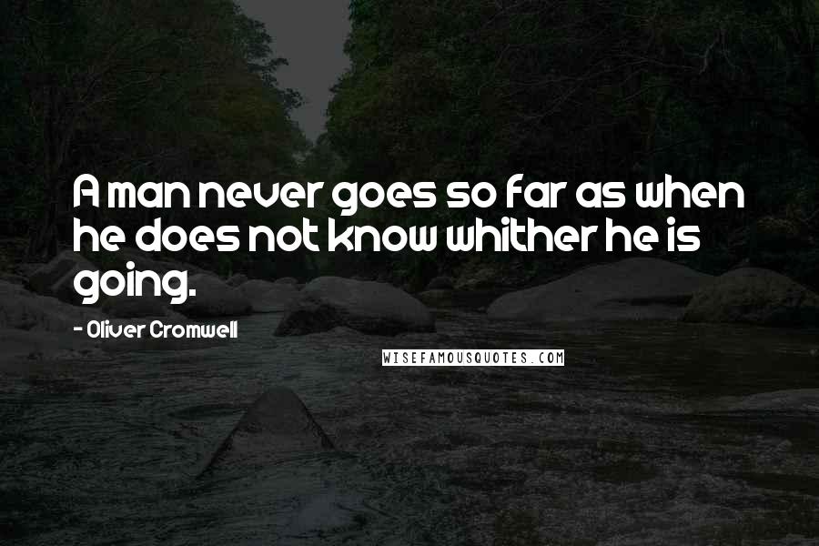 Oliver Cromwell Quotes: A man never goes so far as when he does not know whither he is going.