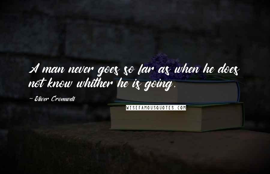 Oliver Cromwell Quotes: A man never goes so far as when he does not know whither he is going.