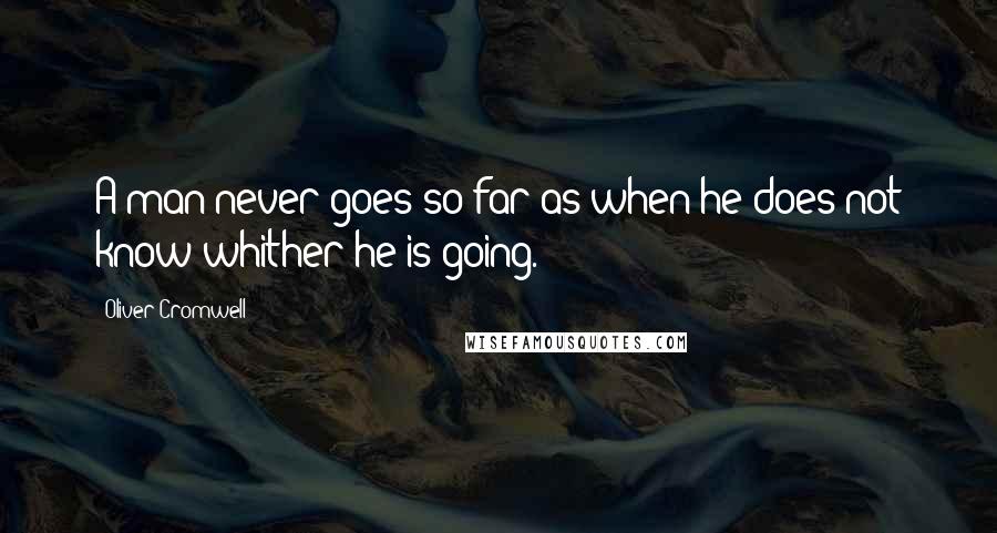 Oliver Cromwell Quotes: A man never goes so far as when he does not know whither he is going.