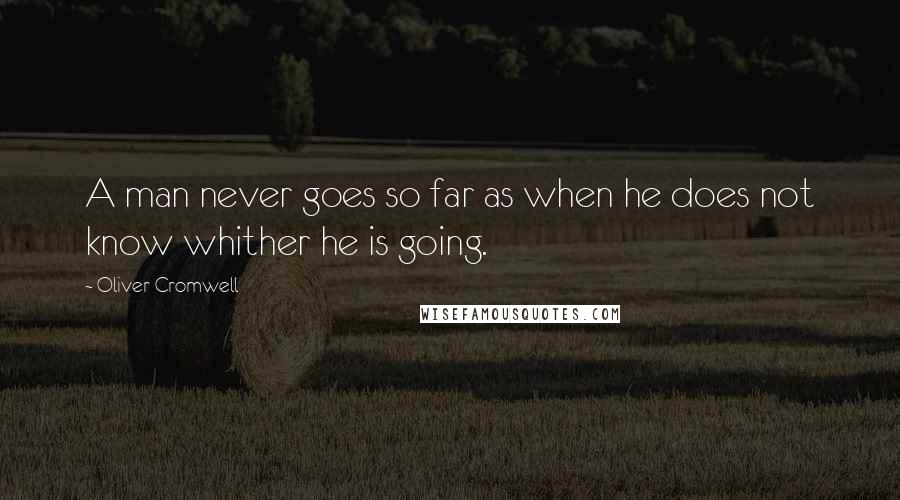 Oliver Cromwell Quotes: A man never goes so far as when he does not know whither he is going.