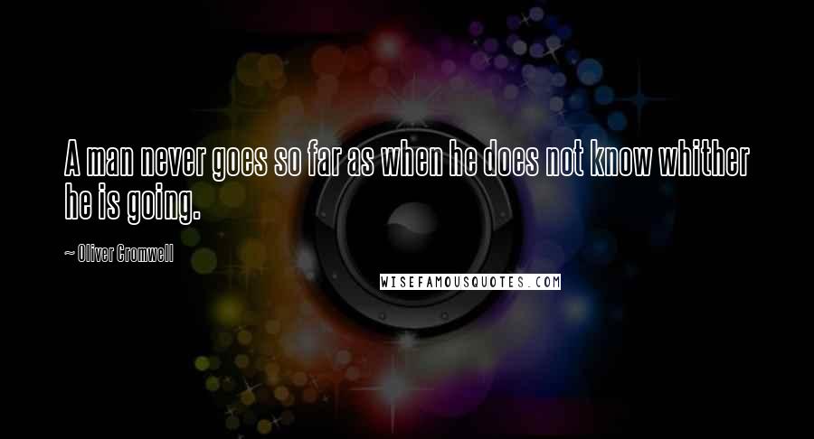 Oliver Cromwell Quotes: A man never goes so far as when he does not know whither he is going.