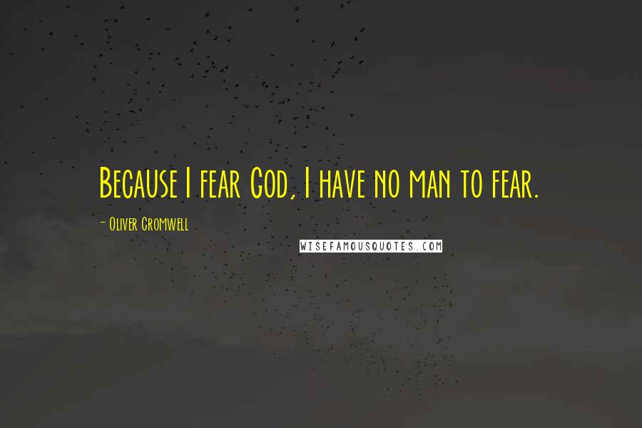 Oliver Cromwell Quotes: Because I fear God, I have no man to fear.