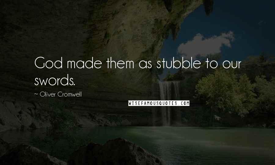 Oliver Cromwell Quotes: God made them as stubble to our swords.