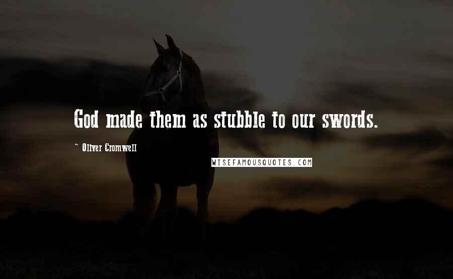 Oliver Cromwell Quotes: God made them as stubble to our swords.