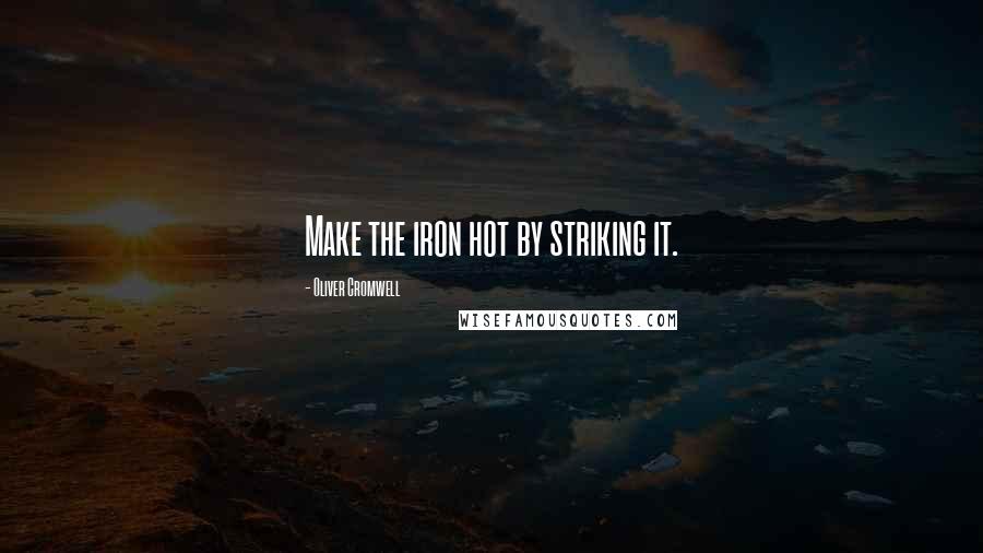 Oliver Cromwell Quotes: Make the iron hot by striking it.