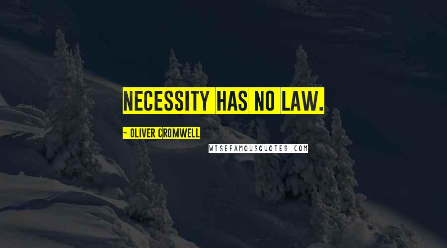 Oliver Cromwell Quotes: Necessity has no law.