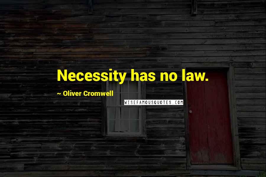 Oliver Cromwell Quotes: Necessity has no law.