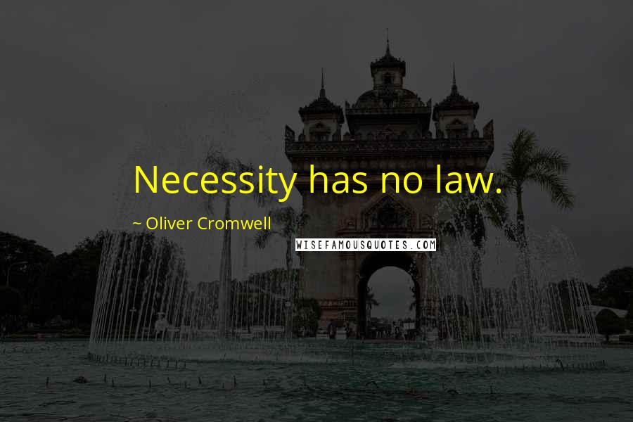 Oliver Cromwell Quotes: Necessity has no law.