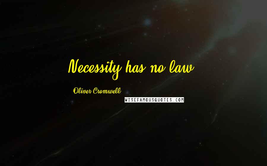 Oliver Cromwell Quotes: Necessity has no law.