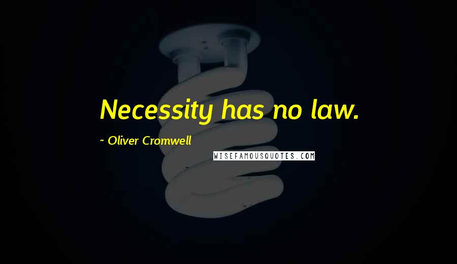 Oliver Cromwell Quotes: Necessity has no law.