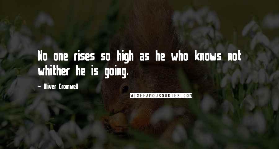 Oliver Cromwell Quotes: No one rises so high as he who knows not whither he is going.