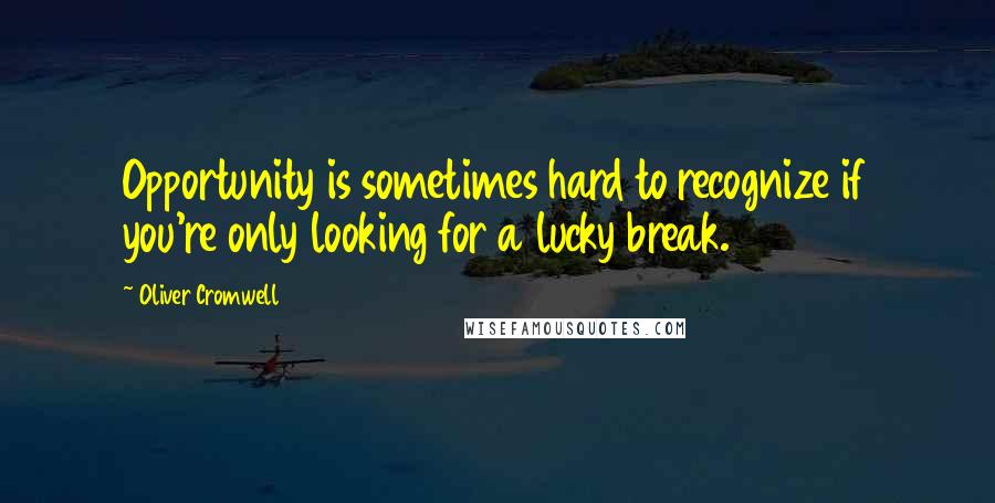 Oliver Cromwell Quotes: Opportunity is sometimes hard to recognize if you're only looking for a lucky break.