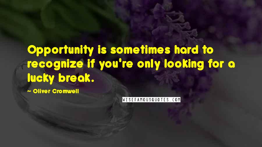 Oliver Cromwell Quotes: Opportunity is sometimes hard to recognize if you're only looking for a lucky break.