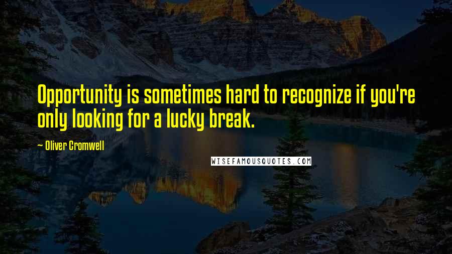 Oliver Cromwell Quotes: Opportunity is sometimes hard to recognize if you're only looking for a lucky break.
