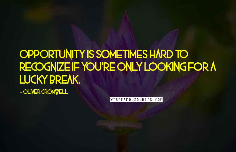 Oliver Cromwell Quotes: Opportunity is sometimes hard to recognize if you're only looking for a lucky break.