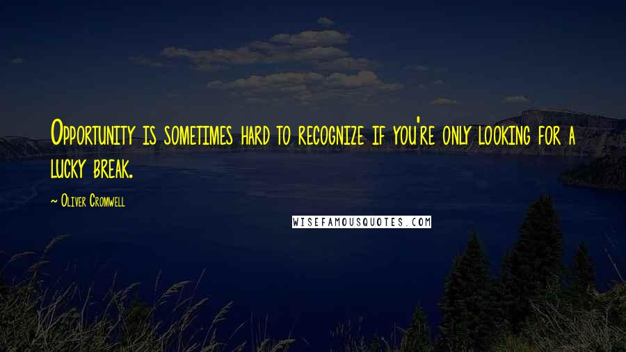 Oliver Cromwell Quotes: Opportunity is sometimes hard to recognize if you're only looking for a lucky break.