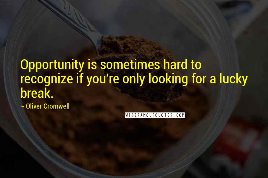 Oliver Cromwell Quotes: Opportunity is sometimes hard to recognize if you're only looking for a lucky break.