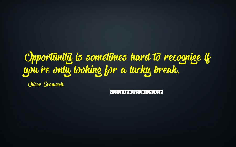 Oliver Cromwell Quotes: Opportunity is sometimes hard to recognize if you're only looking for a lucky break.