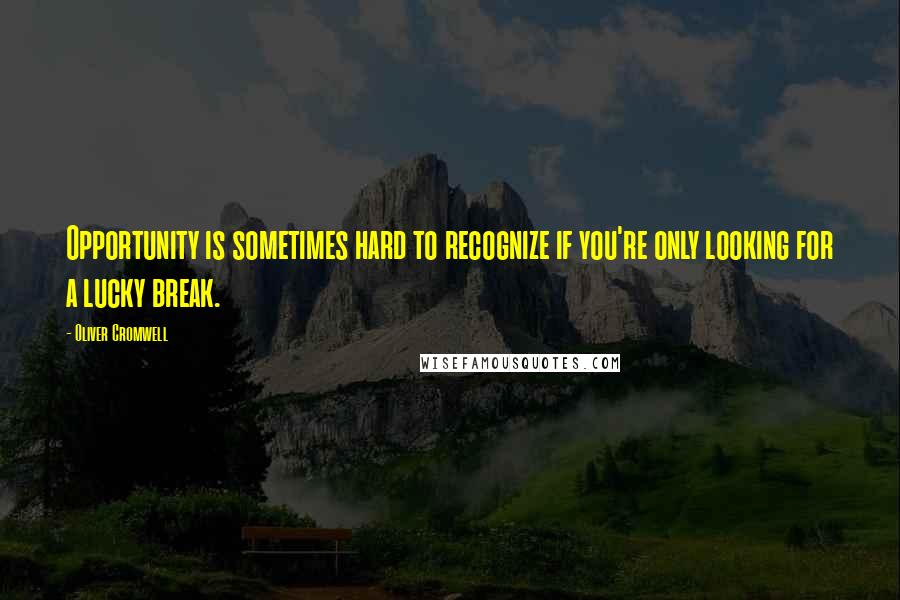 Oliver Cromwell Quotes: Opportunity is sometimes hard to recognize if you're only looking for a lucky break.