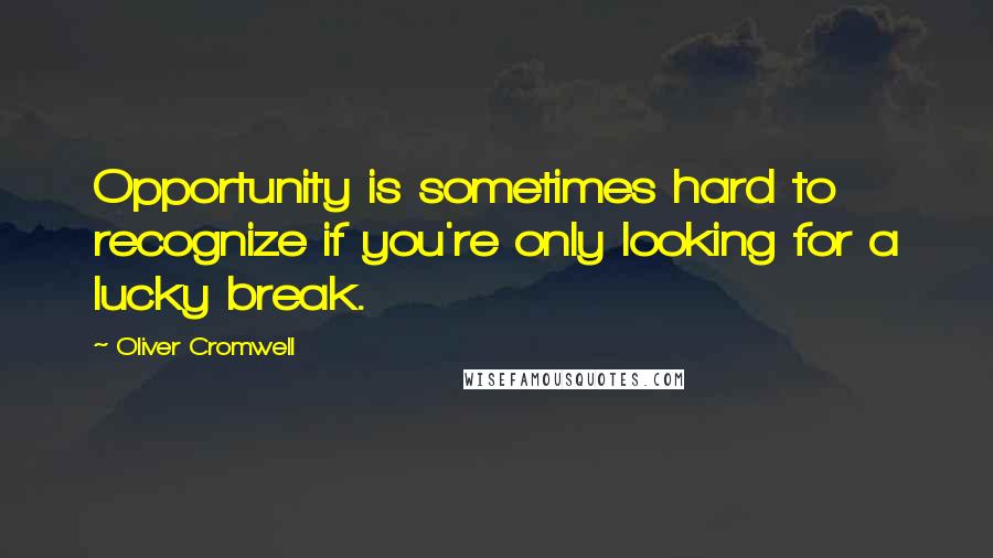 Oliver Cromwell Quotes: Opportunity is sometimes hard to recognize if you're only looking for a lucky break.