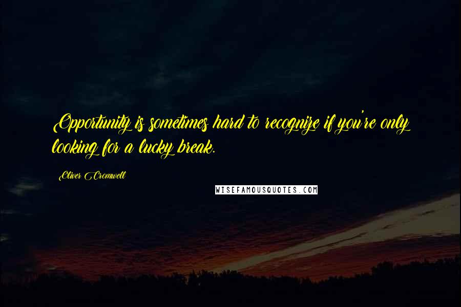 Oliver Cromwell Quotes: Opportunity is sometimes hard to recognize if you're only looking for a lucky break.