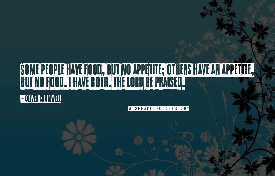 Oliver Cromwell Quotes: Some people have food, but no appetite; others have an appetite, but no food. I have both. The Lord be praised.