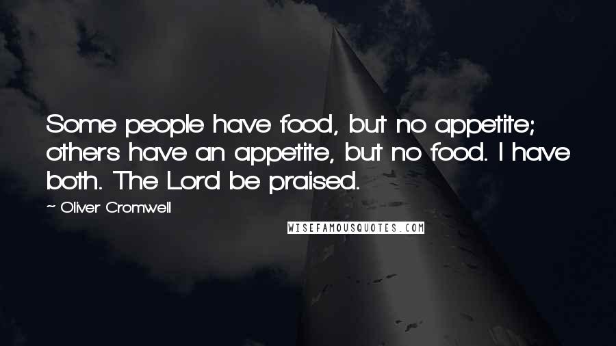 Oliver Cromwell Quotes: Some people have food, but no appetite; others have an appetite, but no food. I have both. The Lord be praised.