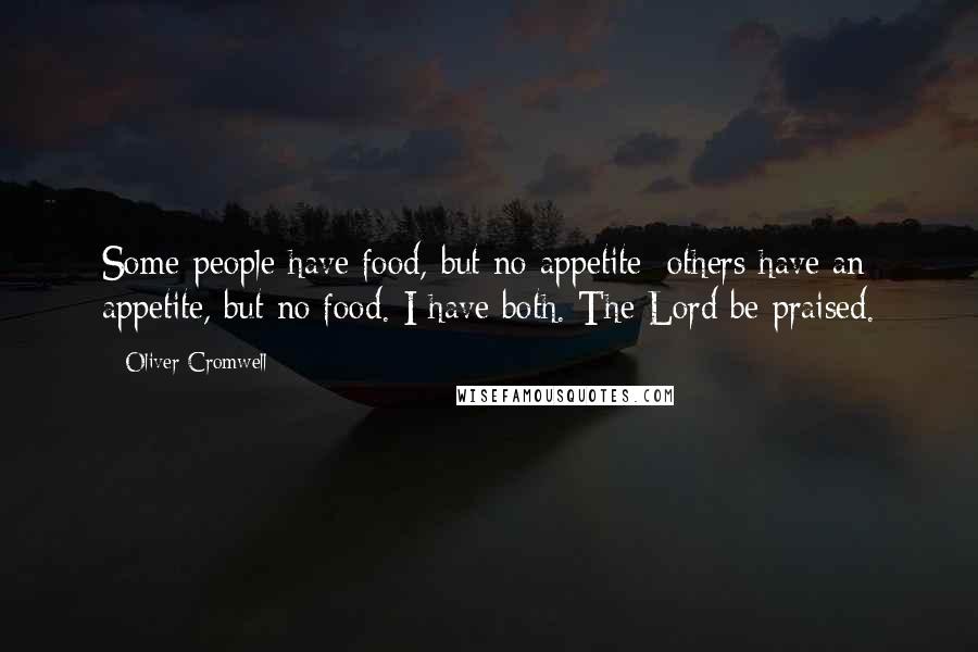 Oliver Cromwell Quotes: Some people have food, but no appetite; others have an appetite, but no food. I have both. The Lord be praised.