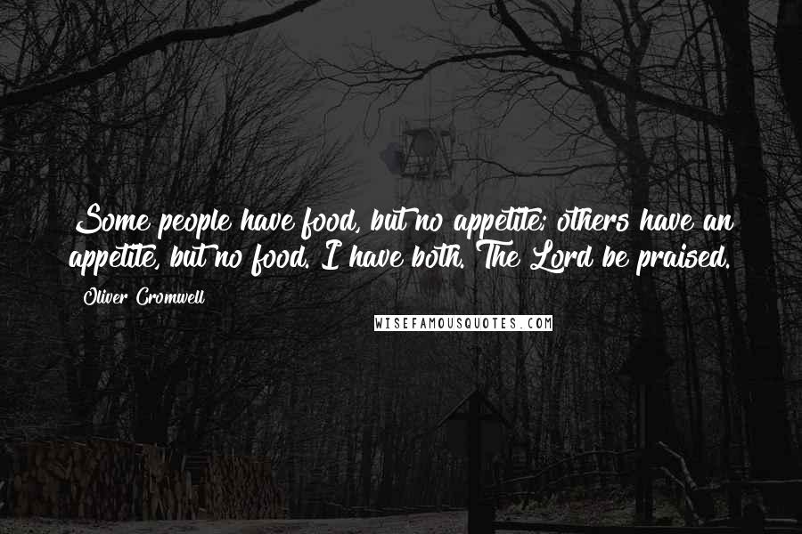 Oliver Cromwell Quotes: Some people have food, but no appetite; others have an appetite, but no food. I have both. The Lord be praised.