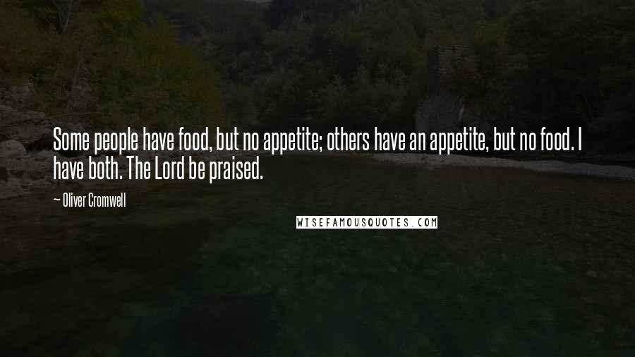 Oliver Cromwell Quotes: Some people have food, but no appetite; others have an appetite, but no food. I have both. The Lord be praised.